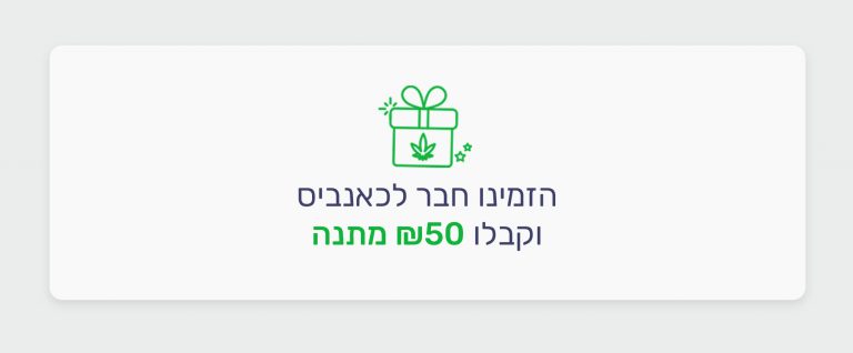 הזמינו חבר לכאנביס וקבלו מאיתנו 50 ₪ מתנה
